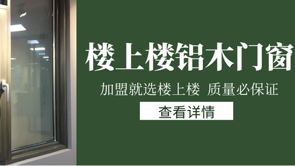 樓上樓門窗|打破傳統(tǒng)鋁木門窗，加盟商如何才能抓住行業(yè)的機(jī)遇？